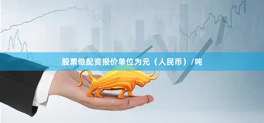 股票做配资报价单位为元（人民币）/吨