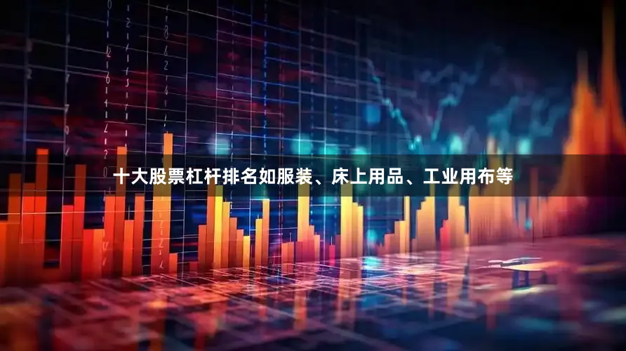 十大股票杠杆排名如服装、床上用品、工业用布等