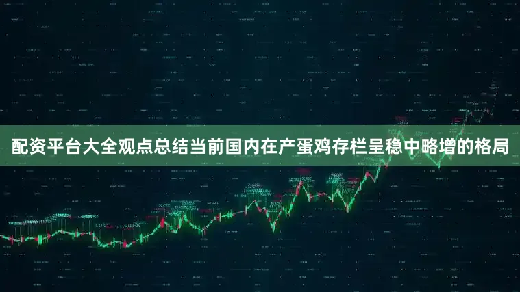 配资平台大全观点总结当前国内在产蛋鸡存栏呈稳中略增的格局