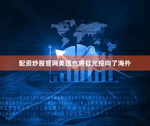 配资炒股官网美团也将目光投向了海外