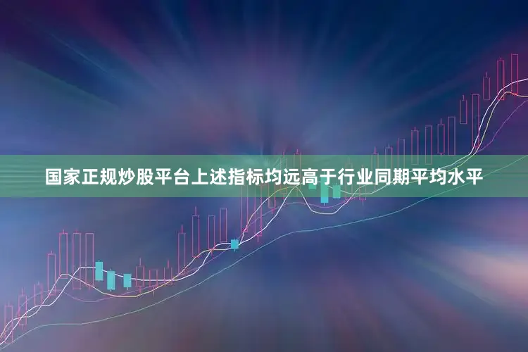 国家正规炒股平台上述指标均远高于行业同期平均水平