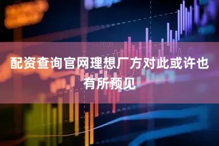 配资查询官网理想厂方对此或许也有所预见