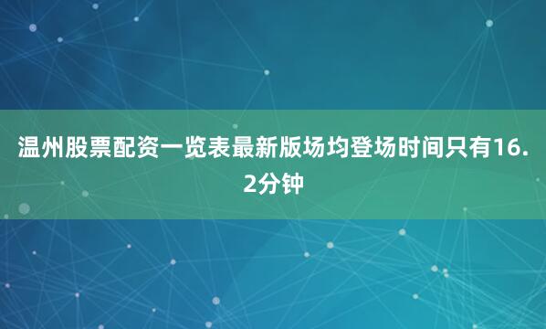 温州股票配资一览表最新版场均登场时间只有16.2分钟