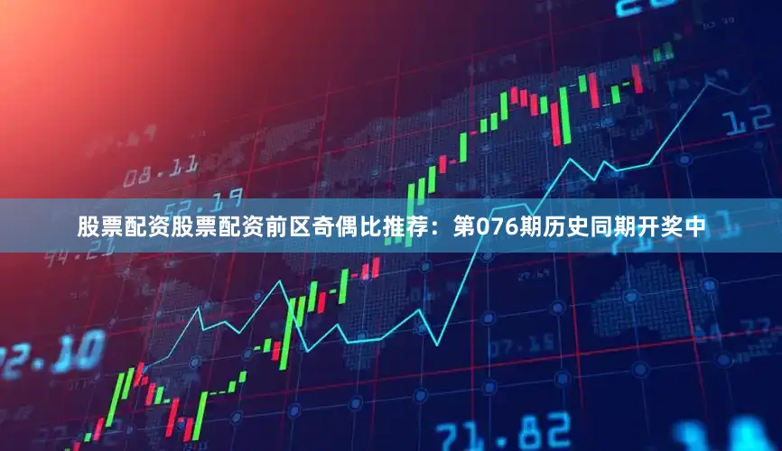 股票配资股票配资　　前区奇偶比推荐：第076期历史同期开奖中