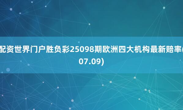配资世界门户胜负彩25098期欧洲四大机构最新赔率(07.09)