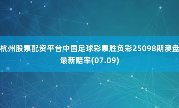 杭州股票配资平台中国足球彩票胜负彩25098期澳盘最新赔率(07.09)
