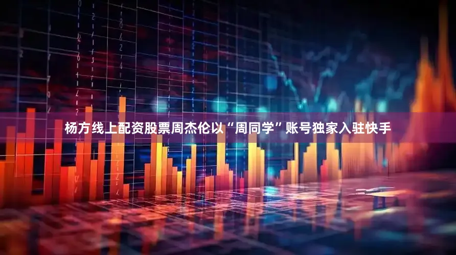 杨方线上配资股票周杰伦以“周同学”账号独家入驻快手