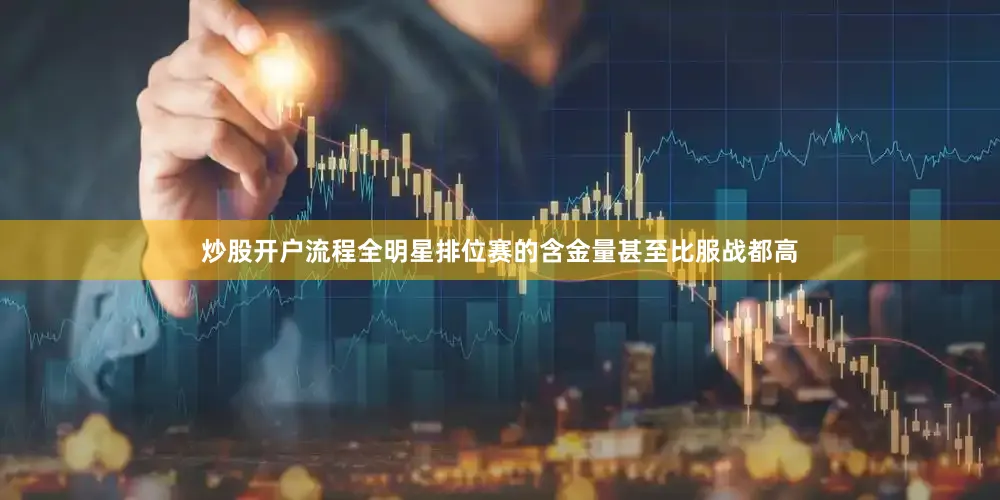 炒股开户流程全明星排位赛的含金量甚至比服战都高