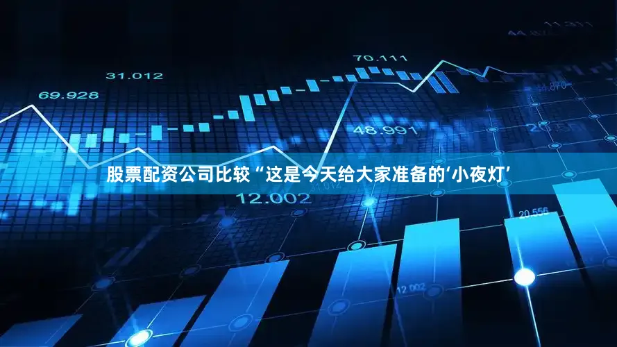 股票配资公司比较“这是今天给大家准备的‘小夜灯’