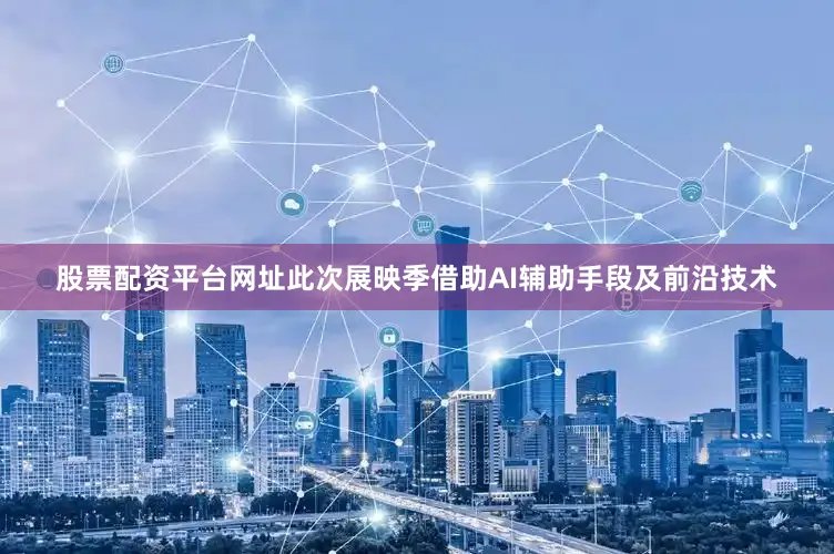 股票配资平台网址此次展映季借助AI辅助手段及前沿技术