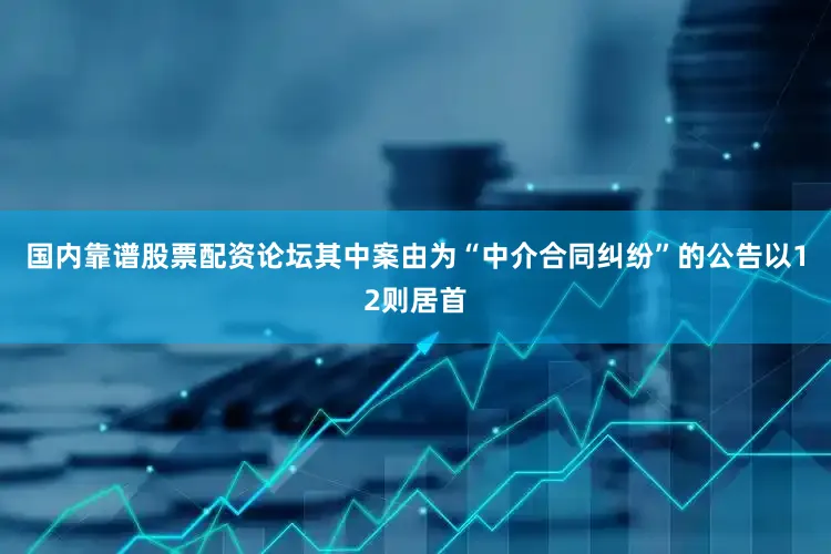 国内靠谱股票配资论坛其中案由为“中介合同纠纷”的公告以12则居首