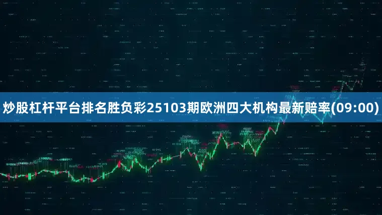 炒股杠杆平台排名胜负彩25103期欧洲四大机构最新赔率(09:00)