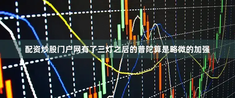 配资炒股门户网有了三灯之后的普陀算是略微的加强