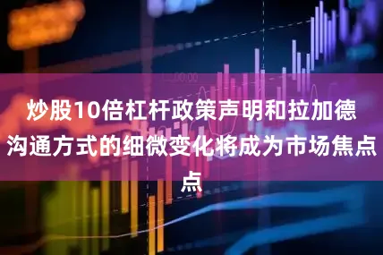 炒股10倍杠杆政策声明和拉加德沟通方式的细微变化将成为市场焦点