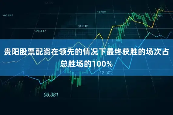 贵阳股票配资在领先的情况下最终获胜的场次占总胜场的100%