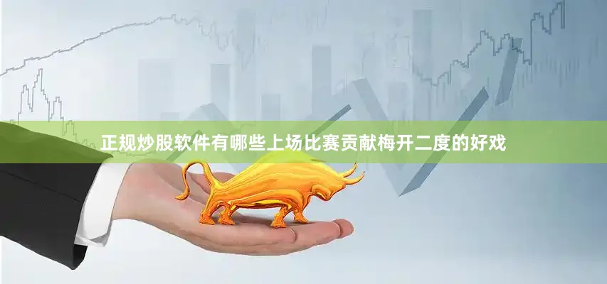 正规炒股软件有哪些上场比赛贡献梅开二度的好戏