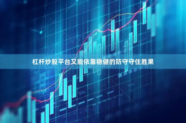 杠杆炒股平台又能依靠稳健的防守守住胜果