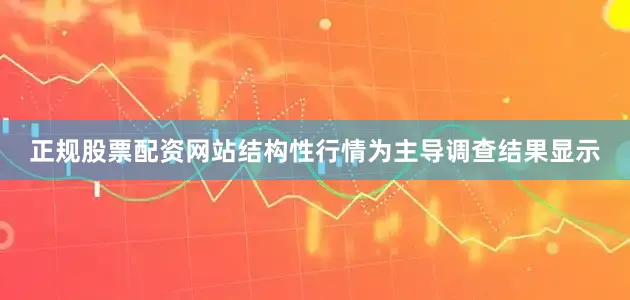正规股票配资网站　　结构性行情为主导　　调查结果显示