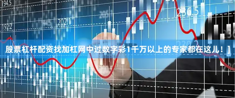 股票杠杆配资找加杠网中过数字彩1千万以上的专家都在这儿！]