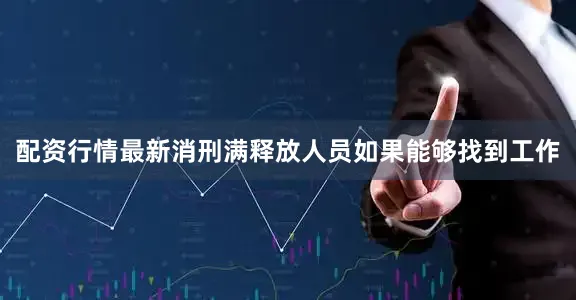 配资行情最新消刑满释放人员如果能够找到工作
