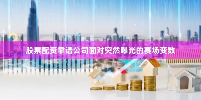 股票配资靠谱公司　　面对突然曝光的赛场变数