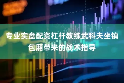 专业实盘配资杠杆教练武科夫坐镇包厢带来的战术指导