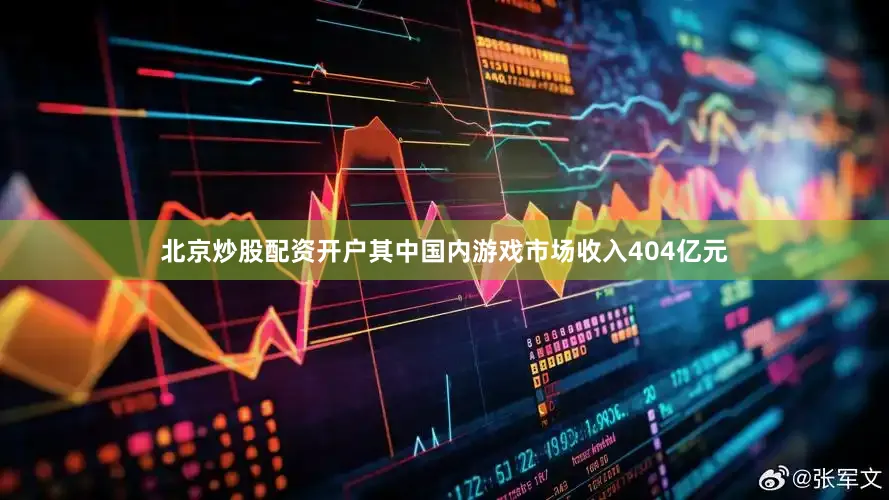 北京炒股配资开户其中国内游戏市场收入404亿元