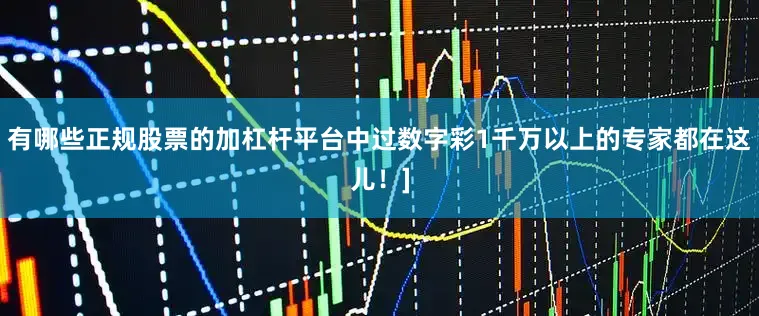 有哪些正规股票的加杠杆平台中过数字彩1千万以上的专家都在这儿！]