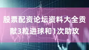股票配资论坛资料大全贡献3粒进球和1次助攻