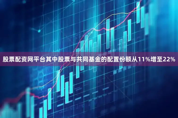 股票配资网平台其中股票与共同基金的配置份额从11%增至22%