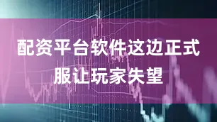 配资平台软件这边正式服让玩家失望