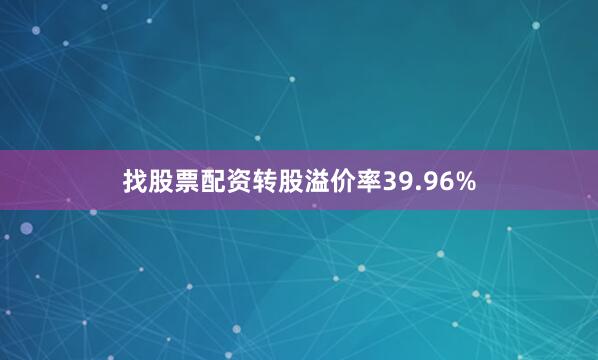 找股票配资转股溢价率39.96%