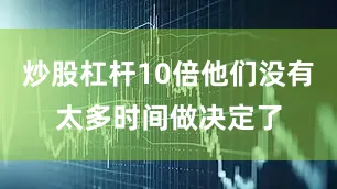 炒股杠杆10倍他们没有太多时间做决定了