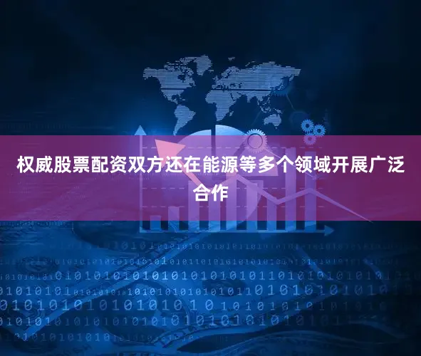 权威股票配资双方还在能源等多个领域开展广泛合作