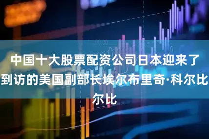 中国十大股票配资公司日本迎来了到访的美国副部长埃尔布里奇·科尔比