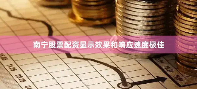 南宁股票配资显示效果和响应速度极佳