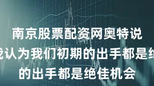 南京股票配资网奥特说道：“我认为我们初期的出手都是绝佳机会