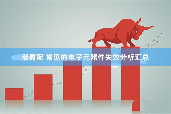 涨盈配 常见的电子元器件失效分析汇总