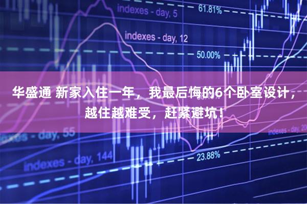 华盛通 新家入住一年，我最后悔的6个卧室设计，越住越难受，赶紧避坑！