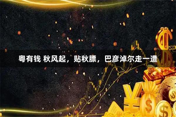 粤有钱 秋风起，贴秋膘，巴彦淖尔走一遭