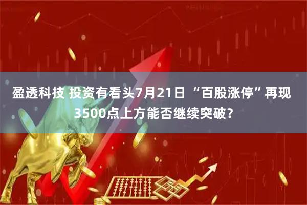 盈透科技 投资有看头7月21日 “百股涨停”再现 3500点上方能否继续突破？