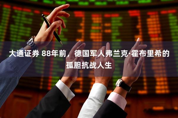 大通证券 88年前，德国军人弗兰克·霍布里希的孤胆抗战人生